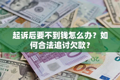 北京起诉后要不到钱怎么办？如何合法追讨欠款？