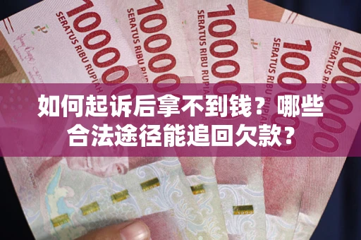 北京如何起诉后拿不到钱？哪些合法途径能追回欠款？