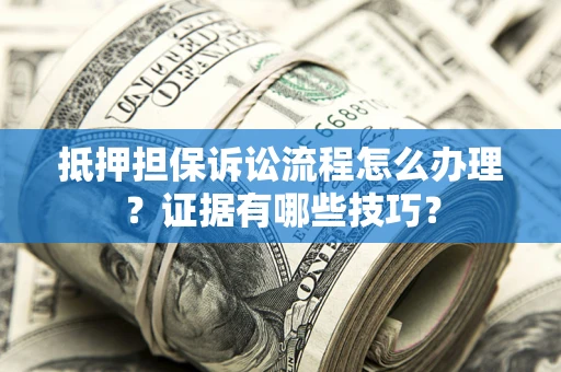 北京抵押担保诉讼流程怎么办理？证据有哪些技巧？