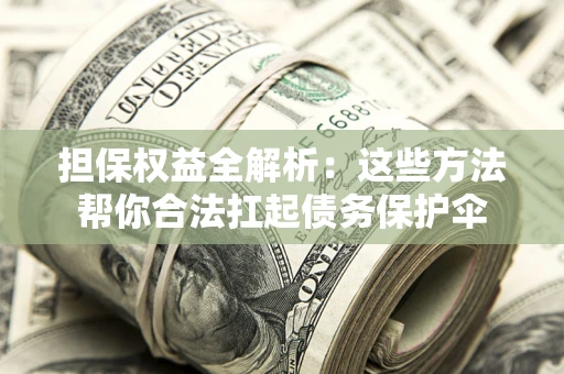 北京担保权益全解析：这些方法帮你合法扛起债务保护伞
