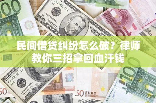 北京民间借贷纠纷怎么破？律师教你三招拿回血汗钱