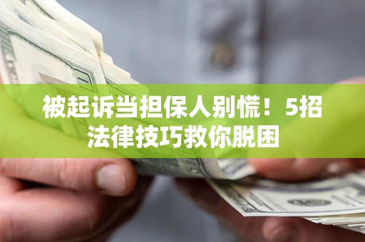 北京被起诉当担保人别慌！5招法律技巧救你脱困