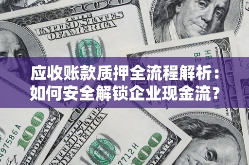 北京应收账款质押全流程解析：如何安全解锁企业现金流？