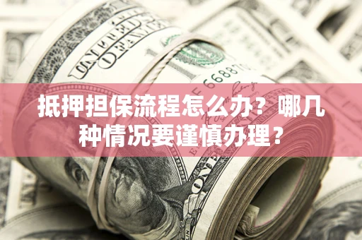 北京抵押担保流程怎么办？哪几种情况要谨慎办理？
