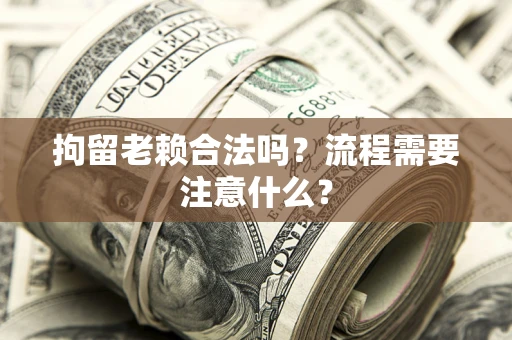 北京拘留老赖合法吗？流程需要注意什么？