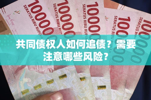 北京共同债权人如何追债？需要注意哪些风险？