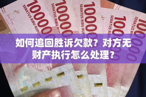北京如何追回胜诉欠款？对方无财产执行怎么处理？