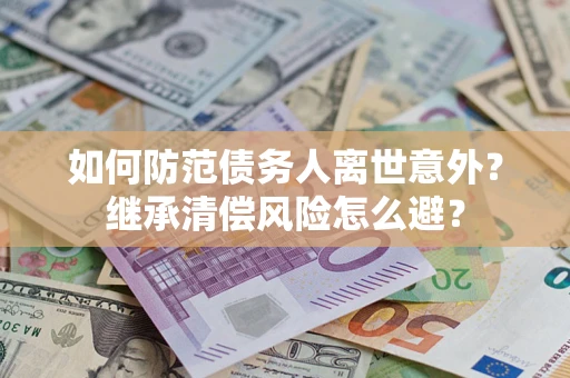 北京如何防范债务人离世意外？继承清偿风险怎么避？