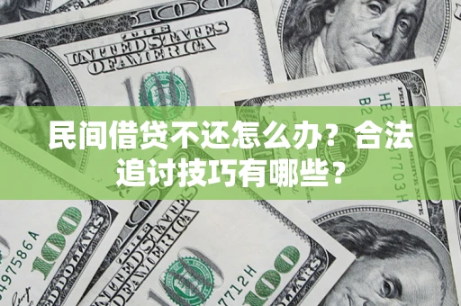 北京民间借贷不还怎么办？合法追讨技巧有哪些？