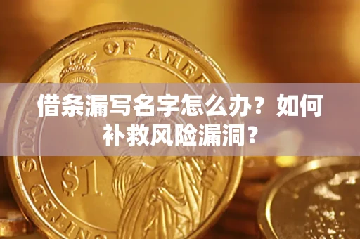 北京借条漏写名字怎么办？如何补救风险漏洞？