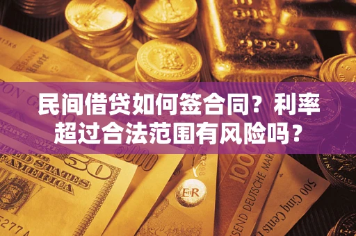 北京民间借贷如何签合同？利率超过合法范围有风险吗？