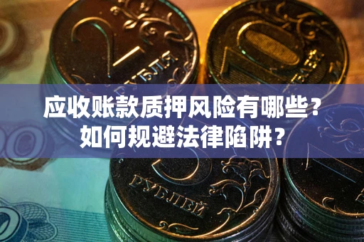 北京应收账款质押风险有哪些？如何规避法律陷阱？