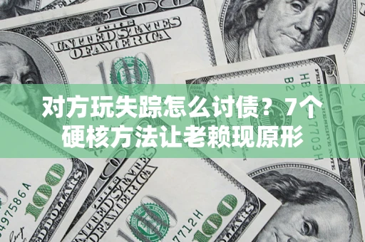 北京对方玩失踪怎么讨债？7个硬核方法让老赖现原形