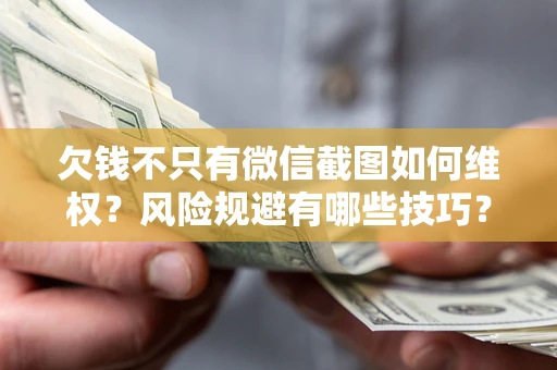 北京欠钱不只有微信截图如何维权？风险规避有哪些技巧？