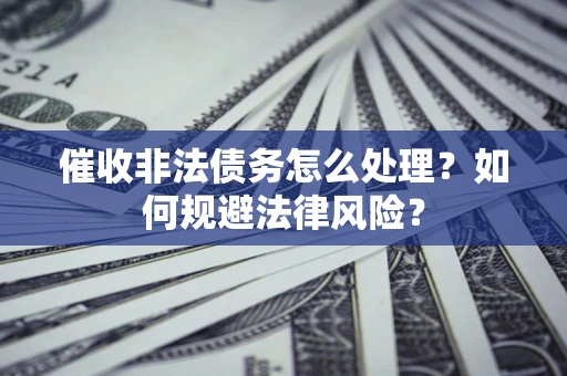 北京催收非法债务怎么处理？如何规避法律风险？