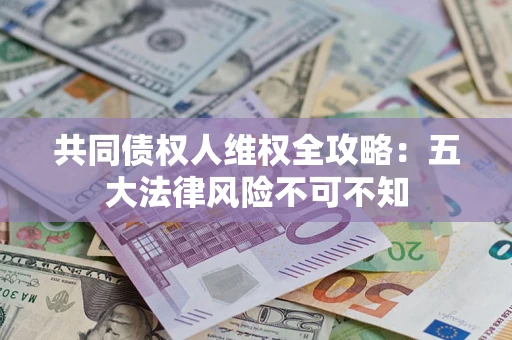 北京共同债权人维权全攻略：五大法律风险不可不知