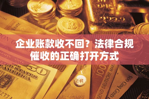 北京企业账款收不回？法律合规催收的正确打开方式