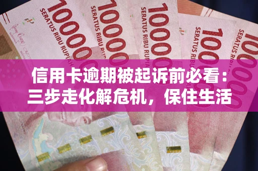 北京信用卡逾期被起诉前必看：三步走化解危机，保住生活尊严
