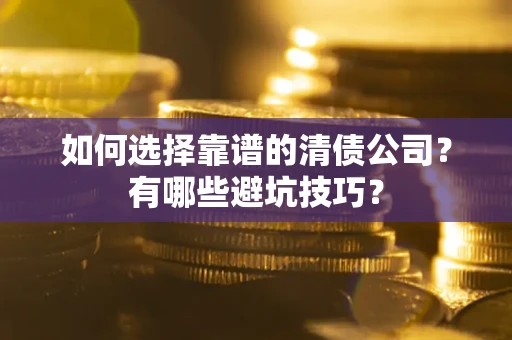 北京如何选择靠谱的清债公司？有哪些避坑技巧？