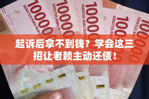 北京起诉后拿不到钱？学会这三招让老赖主动还债！