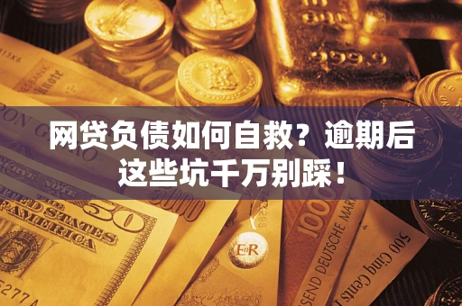 北京网贷负债如何自救？逾期后这些坑千万别踩！
