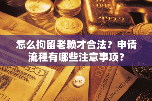北京怎么拘留老赖才合法？申请流程有哪些注意事项？