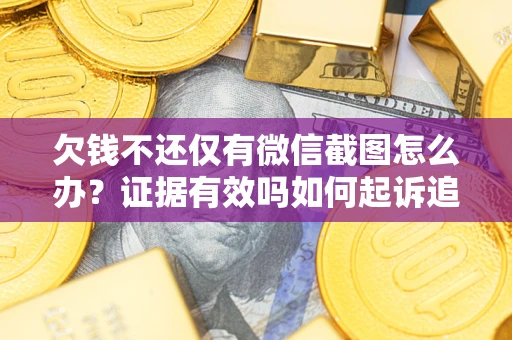 北京欠钱不还仅有微信截图怎么办？证据有效吗如何起诉追回欠款？