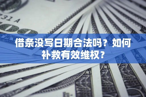 北京借条没写日期合法吗？如何补救有效维权？