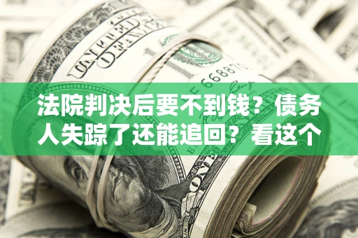 北京法院判决后要不到钱？债务人失踪了还能追回？看这个方法！
