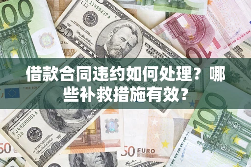 北京借款合同违约如何处理？哪些补救措施有效？