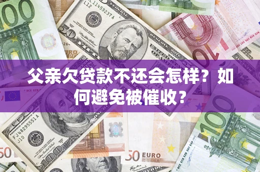 北京父亲欠贷款不还会怎样？如何避免被催收？