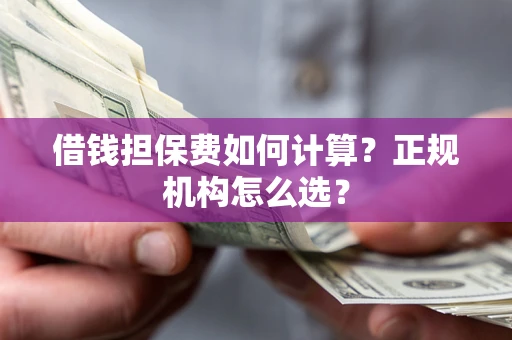 北京借钱担保费如何计算？正规机构怎么选？
