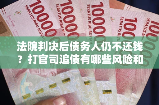 北京法院判决后债务人仍不还钱？打官司追债有哪些风险和技巧？