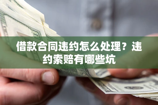 北京借款合同违约怎么处理？违约索赔有哪些坑