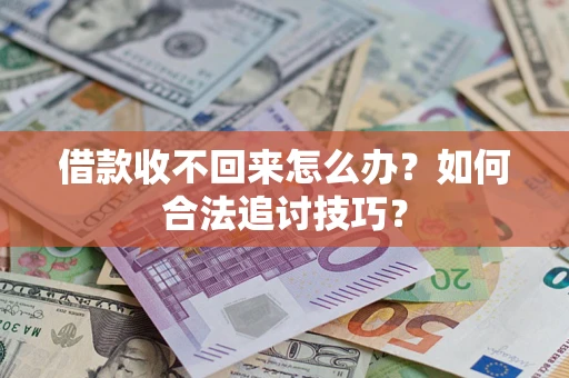 北京借款收不回来怎么办？如何合法追讨技巧？