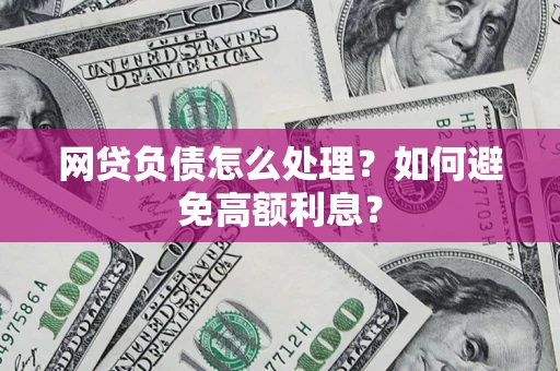 北京网贷负债怎么处理？如何避免高额利息？