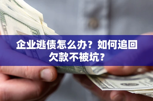 北京企业逃债怎么办？如何追回欠款不被坑？