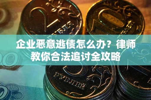 北京企业恶意逃债怎么办？律师教你合法追讨全攻略