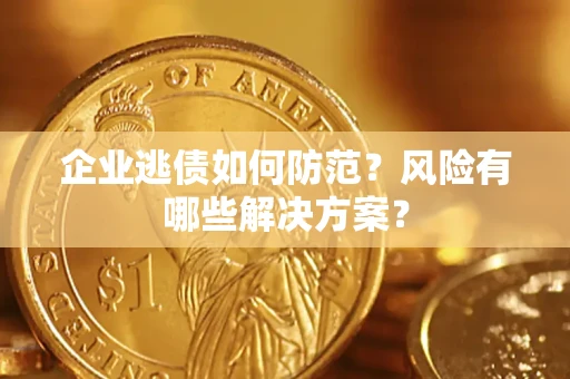 北京企业逃债如何防范？风险有哪些解决方案？