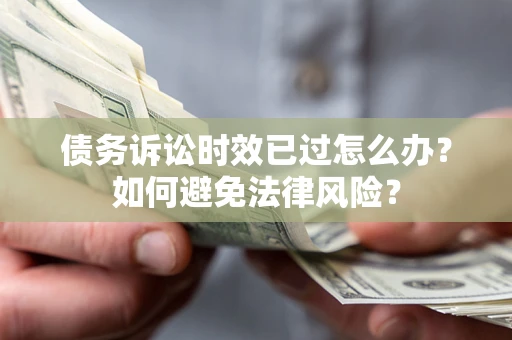 北京债务诉讼时效已过怎么办？如何避免法律风险？
