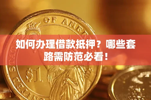 北京如何办理借款抵押？哪些套路需防范必看！