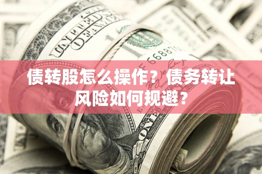 北京债转股怎么操作？债务转让风险如何规避？