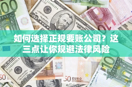 北京如何选择正规要账公司？这三点让你规避法律风险