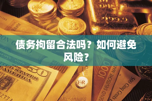 北京债务拘留合法吗？如何避免风险？