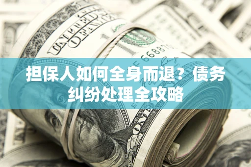 北京担保人如何全身而退？债务纠纷处理全攻略