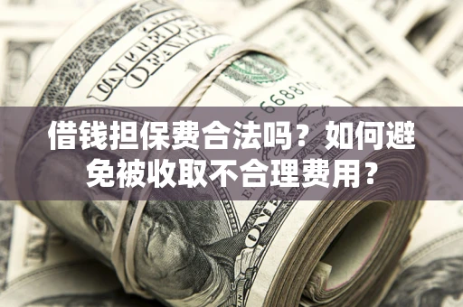 北京借钱担保费合法吗？如何避免被收取不合理费用？