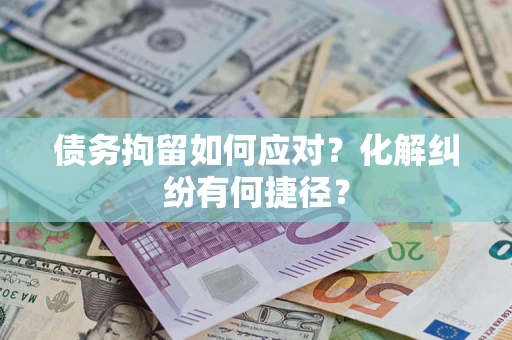 北京债务拘留如何应对？化解纠纷有何捷径？