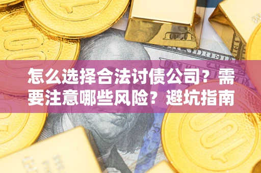 北京怎么选择合法讨债公司？需要注意哪些风险？避坑指南来了！