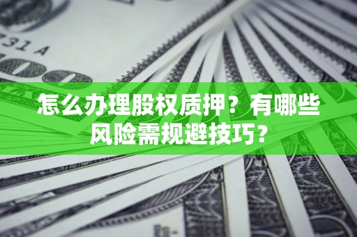 北京怎么办理股权质押？有哪些风险需规避技巧？