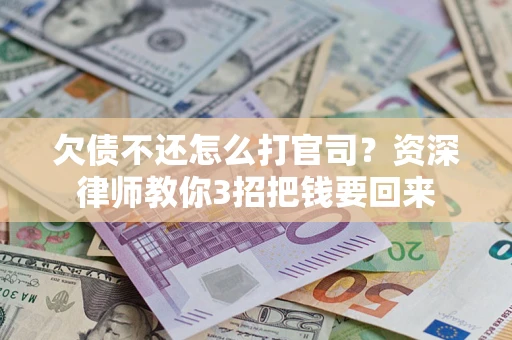 北京欠债不还怎么打官司？资深律师教你3招把钱要回来